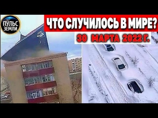 Катаклизмы за день 30 МАРТА 2022! Пульс Земли! #flooding #снегопад катаклизмы сегодня наводнение