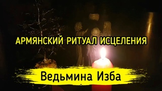 АРМЯНСКИЙ РИТУАЛ ИСЦЕЛЕНИЯ. ДЛЯ ВСЕХ. ВЕДЬМИНА ИЗБА  МАГИЯ