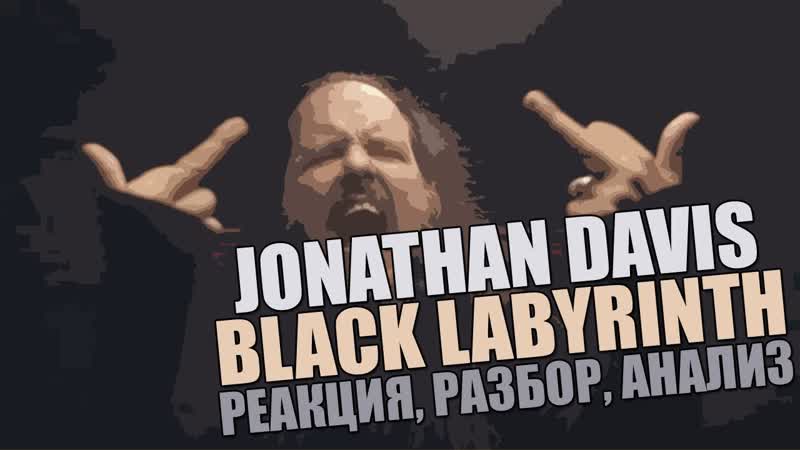 JONATHAN DAVIS BLACK LABYRINTH 2018, РЕАКЦИЯ, РАЗБОР,