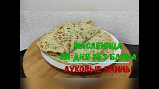 Масленица. Ни дня без блина! Луковые блины!