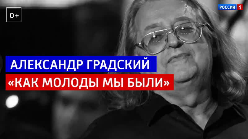 Александр Градский Как молоды мы были Россия